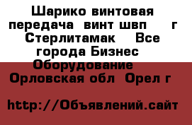 Шарико винтовая передача, винт швп  . (г.Стерлитамак) - Все города Бизнес » Оборудование   . Орловская обл.,Орел г.